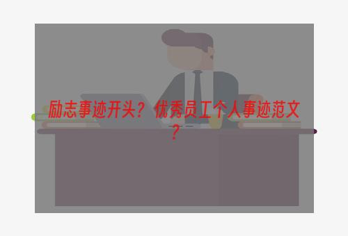 励志事迹开头？ 优秀员工个人事迹范文？
