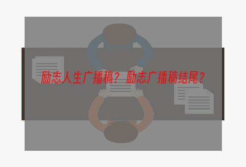 励志人生广播稿？ 励志广播稿结尾？