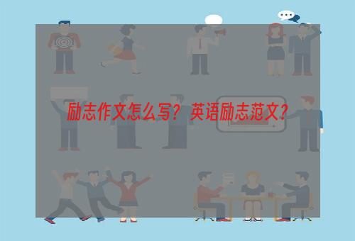 励志作文怎么写？ 英语励志范文？