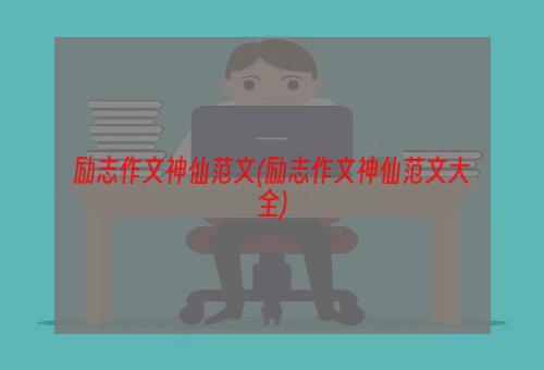 励志作文神仙范文(励志作文神仙范文大全)