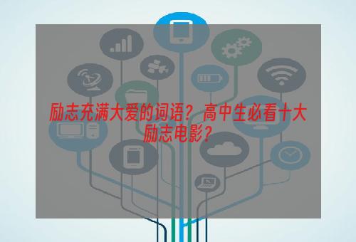 励志充满大爱的词语？ 高中生必看十大励志电影？