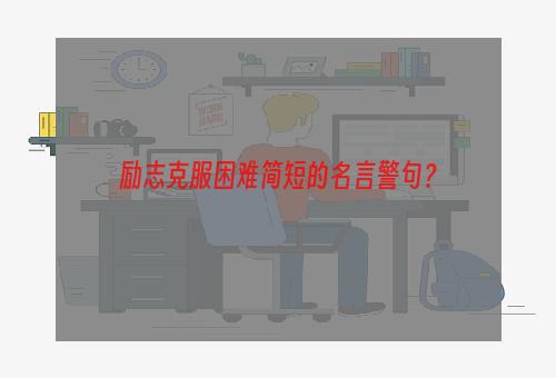 励志克服困难简短的名言警句？