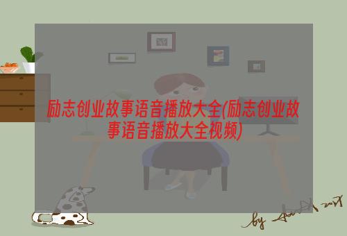 励志创业故事语音播放大全(励志创业故事语音播放大全视频)