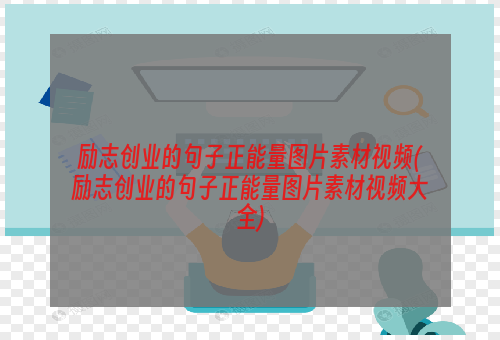 励志创业的句子正能量图片素材视频(励志创业的句子正能量图片素材视频大全)