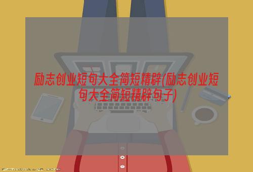 励志创业短句大全简短精辟(励志创业短句大全简短精辟句子)