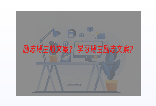 励志博主的文案？ 学习博主励志文案？