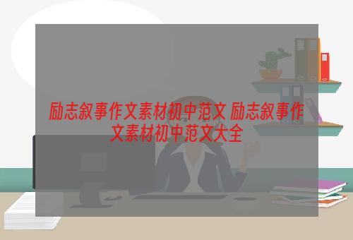 励志叙事作文素材初中范文 励志叙事作文素材初中范文大全