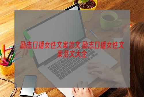 励志口播女性文案范文 励志口播女性文案范文大全