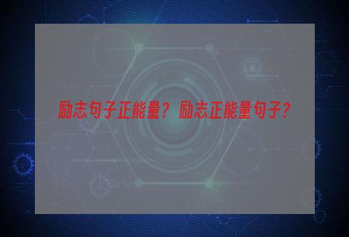 励志句子正能量？ 励志正能量句子？
