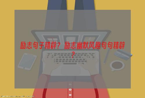 励志句子精辟？ 励志幽默风趣句句精辟？