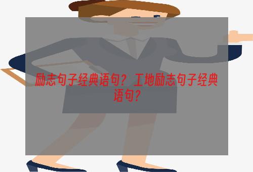 励志句子经典语句？ 工地励志句子经典语句？