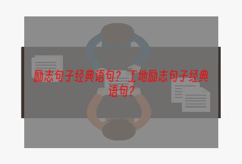 励志句子经典语句？ 工地励志句子经典语句？