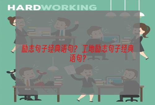 励志句子经典语句？ 工地励志句子经典语句？
