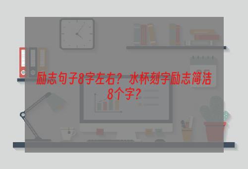 励志句子8字左右？ 水杯刻字励志简洁8个字？