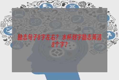 励志句子8字左右？ 水杯刻字励志简洁8个字？