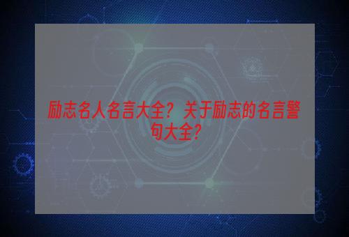励志名人名言大全？ 关于励志的名言警句大全？