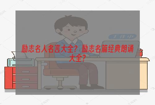 励志名人名言大全？ 励志名篇经典朗诵大全？