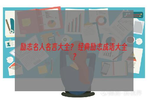 励志名人名言大全？ 经典励志成语大全？
