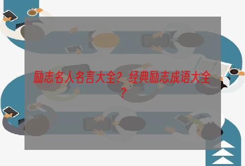 励志名人名言大全？ 经典励志成语大全？