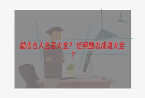 励志名人名言大全？ 经典励志成语大全？