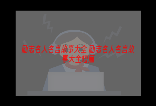 励志名人名言故事大全 励志名人名言故事大全短篇
