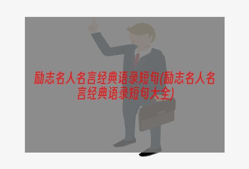 励志名人名言经典语录短句(励志名人名言经典语录短句大全)