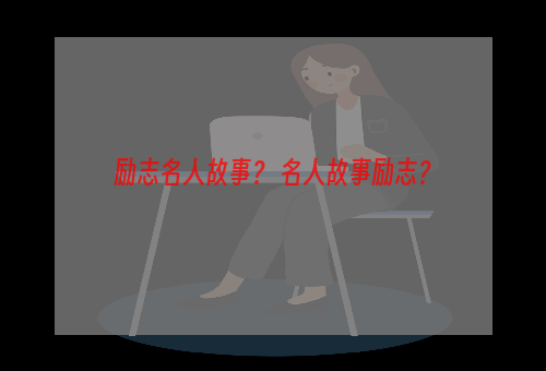 励志名人故事？ 名人故事励志？