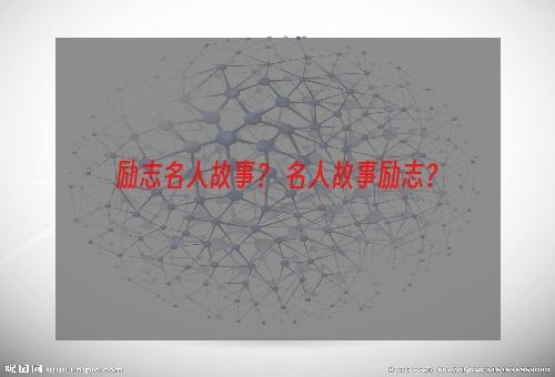 励志名人故事？ 名人故事励志？