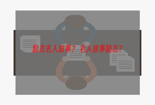 励志名人故事？ 名人故事励志？