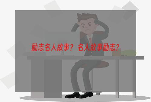 励志名人故事？ 名人故事励志？