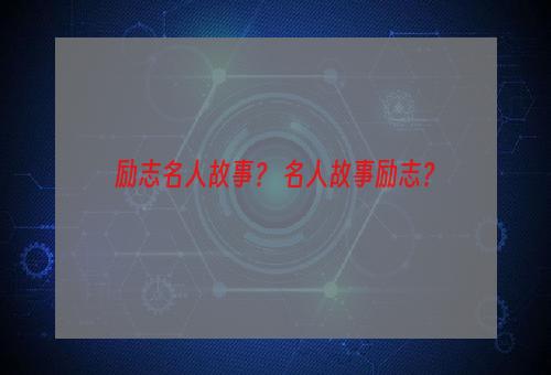 励志名人故事？ 名人故事励志？