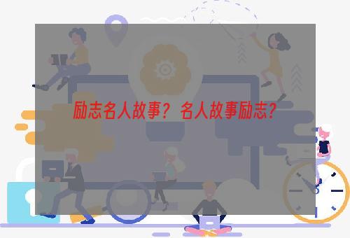 励志名人故事？ 名人故事励志？