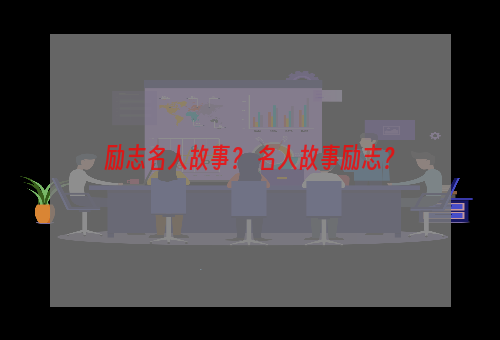 励志名人故事？ 名人故事励志？