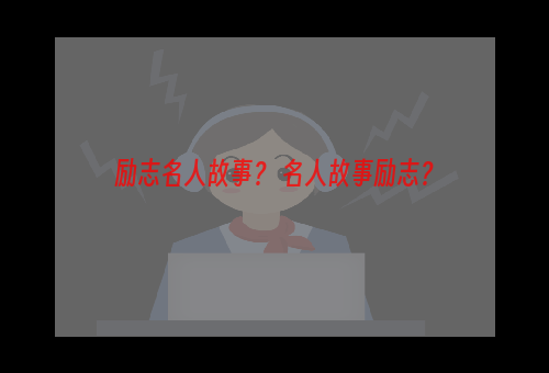 励志名人故事？ 名人故事励志？
