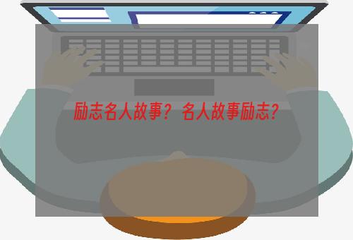 励志名人故事？ 名人故事励志？