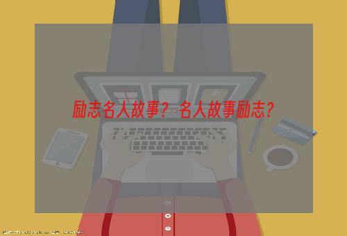 励志名人故事？ 名人故事励志？