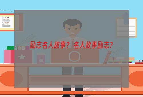 励志名人故事？ 名人故事励志？