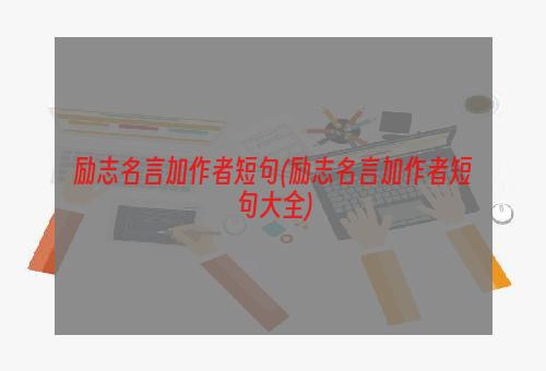 励志名言加作者短句(励志名言加作者短句大全)