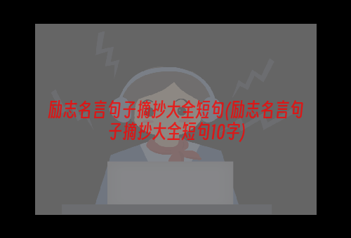 励志名言句子摘抄大全短句(励志名言句子摘抄大全短句10字)