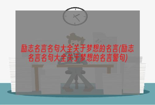 励志名言名句大全关于梦想的名言(励志名言名句大全关于梦想的名言警句)