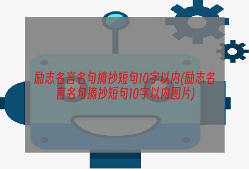 励志名言名句摘抄短句10字以内(励志名言名句摘抄短句10字以内图片)