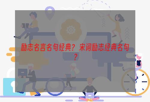 励志名言名句经典？ 宋词励志经典名句？