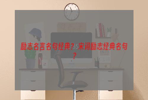 励志名言名句经典？ 宋词励志经典名句？