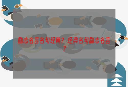 励志名言名句经典？ 经典名句励志名言？