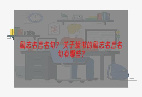 励志名言名句？ 关于读书的励志名言名句有哪些？