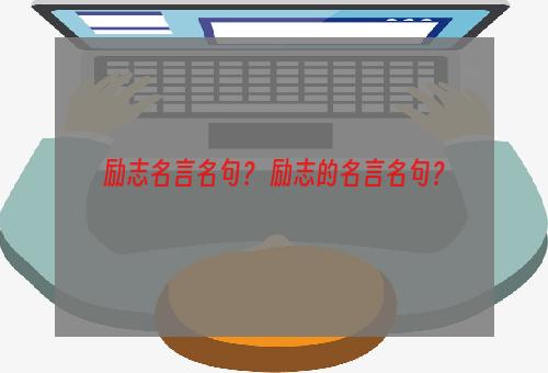 励志名言名句？ 励志的名言名句？