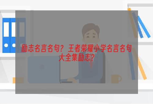 励志名言名句？ 王者荣耀小学名言名句大全集励志？
