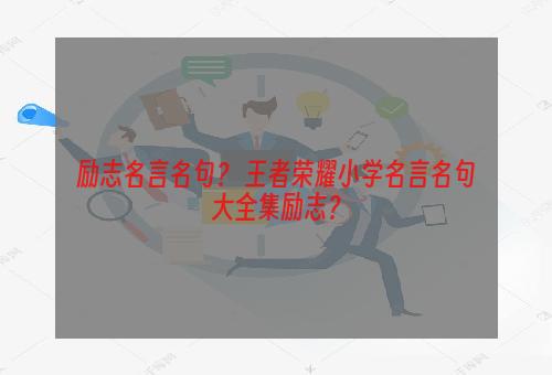 励志名言名句？ 王者荣耀小学名言名句大全集励志？