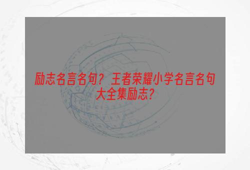 励志名言名句？ 王者荣耀小学名言名句大全集励志？