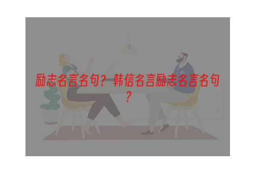 励志名言名句？ 韩信名言励志名言名句？